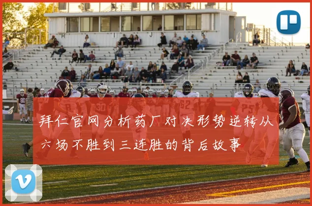 拜仁官网分析药厂对决形势逆转从六场不胜到三连胜的背后故事