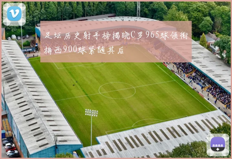 足坛历史射手榜揭晓C罗965球领衔梅西900球紧随其后