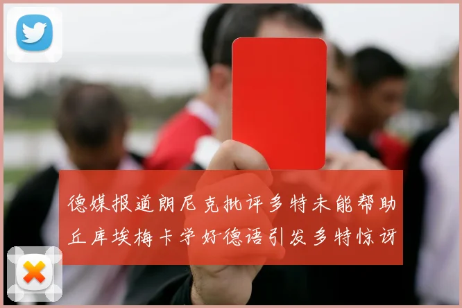 德媒报道朗尼克批评多特未能帮助丘库埃梅卡学好德语引发多特惊讶