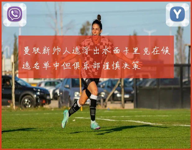 曼联新帅人选浮出水面卡里克在候选名单中但俱乐部谨慎决策