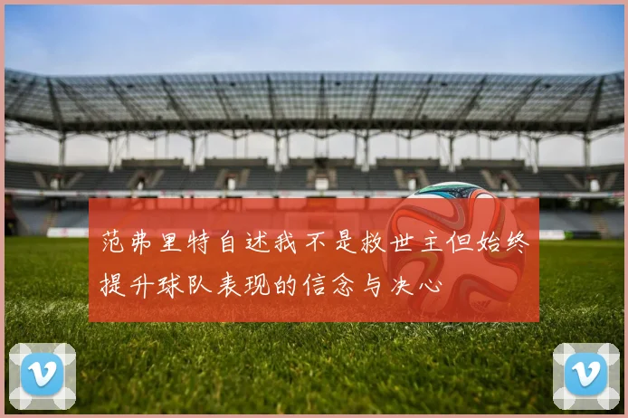 范弗里特自述我不是救世主但始终提升球队表现的信念与决心