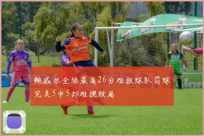 鲍威尔全场最高26分难救球队罚球完美5中5却难挽败局