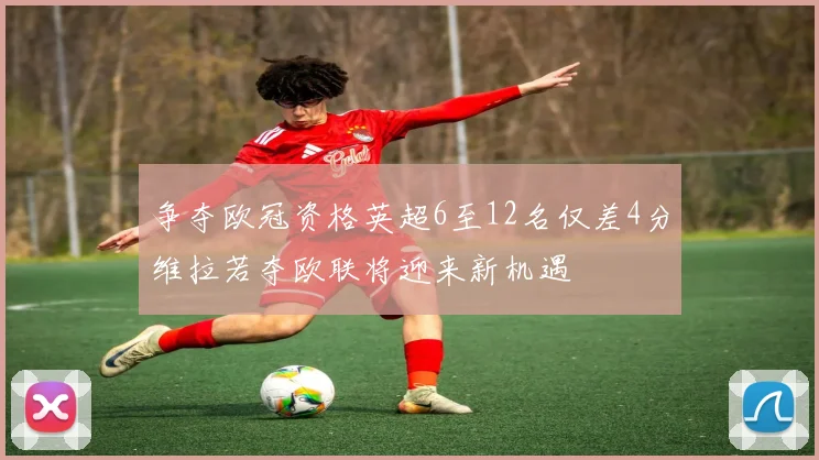 争夺欧冠资格英超6至12名仅差4分维拉若夺欧联将迎来新机遇