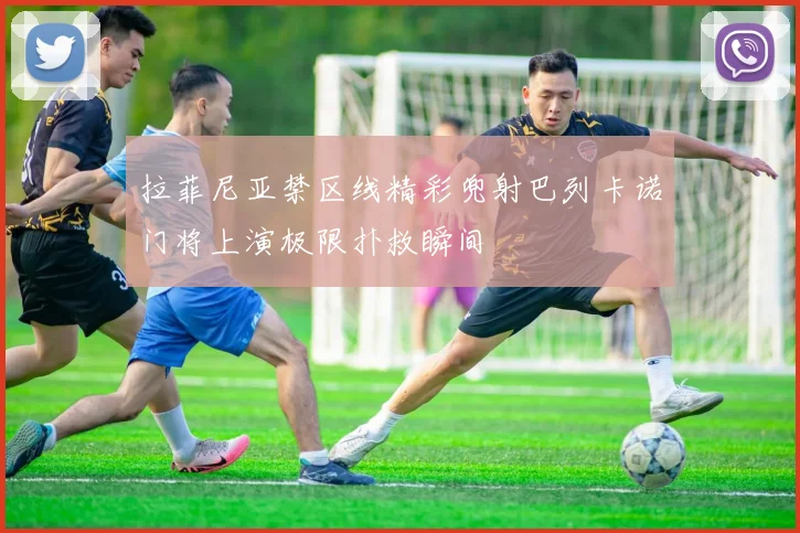 拉菲尼亚禁区线精彩兜射巴列卡诺门将上演极限扑救瞬间