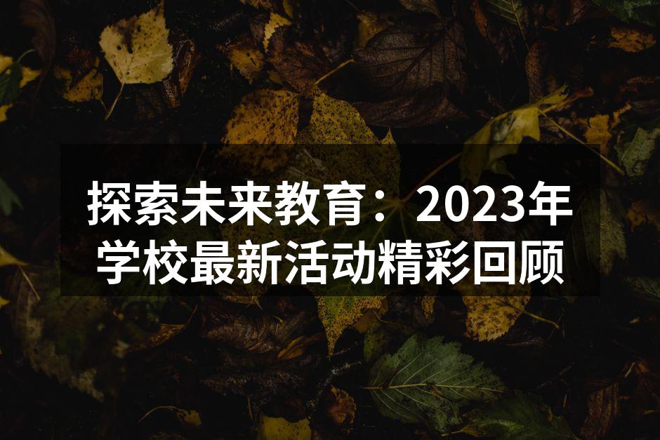 探索未来教育：2023年学校最新活动精彩回顾