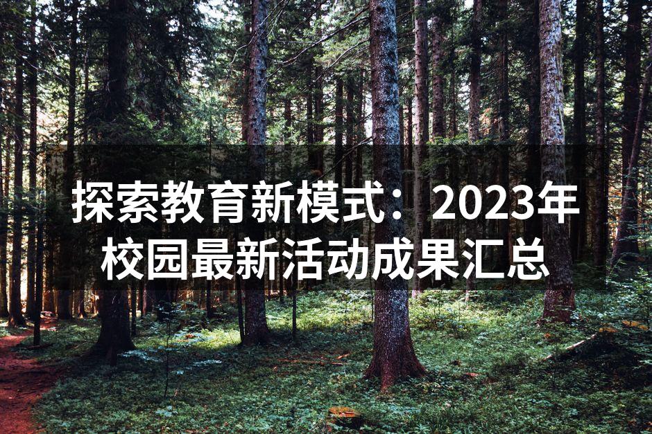 探索教育新模式：2023年校园最新活动成果汇总