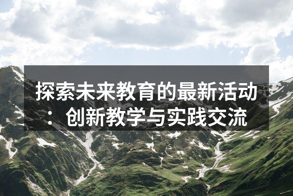 探索未来教育的最新活动：创新教学与实践交流